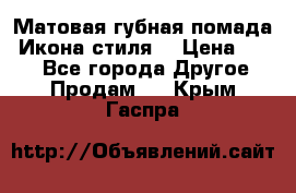 Матовая губная помада “Икона стиля“ › Цена ­ 499 - Все города Другое » Продам   . Крым,Гаспра